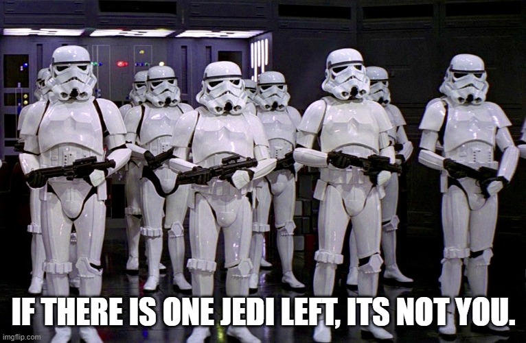 Imperial Stormtroopers  | IF THERE IS ONE JEDI LEFT, ITS NOT YOU. | image tagged in imperial stormtroopers | made w/ Imgflip meme maker