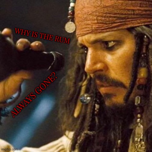 Why is the Rum always gone |  WHY IS THE RUM; ALWAYS GONE? | image tagged in pirates of the caribbean,jack sparrow,rum | made w/ Imgflip meme maker