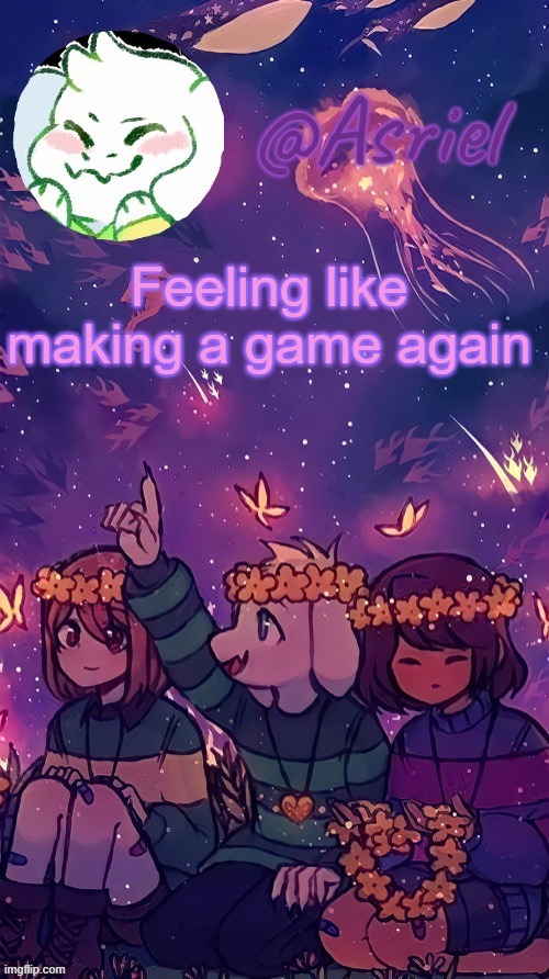 But this time, I may have a plan | Feeling like making a game again | image tagged in asriel temp by doggo | made w/ Imgflip meme maker