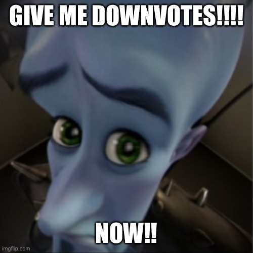 Please give downvotes | GIVE ME DOWNVOTES!!!! NOW!! | image tagged in megamind peeking | made w/ Imgflip meme maker