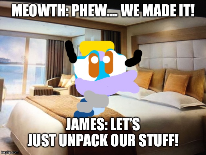 Made it to the cruise room! | MEOWTH: PHEW…. WE MADE IT! JAMES: LET’S JUST UNPACK OUR STUFF! | image tagged in cruise ship bedroom | made w/ Imgflip meme maker