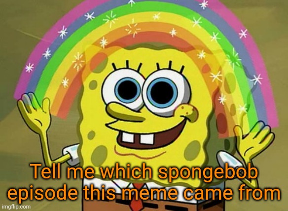 Which spongebob episode and season | Tell me which spongebob episode this meme came from | image tagged in memes,imagination spongebob,gotanypain | made w/ Imgflip meme maker