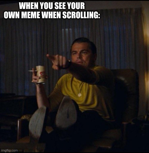 lol this happend to me so had to make a meme | WHEN YOU SEE YOUR OWN MEME WHEN SCROLLING: | image tagged in leonardo dicaprio pointing,why are you reading this,stop reading the tags,for real stop reading the tags | made w/ Imgflip meme maker