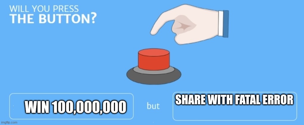 Will you press the button | WIN 100,000,000; SHARE WITH FATAL ERROR | image tagged in will you press the button | made w/ Imgflip meme maker