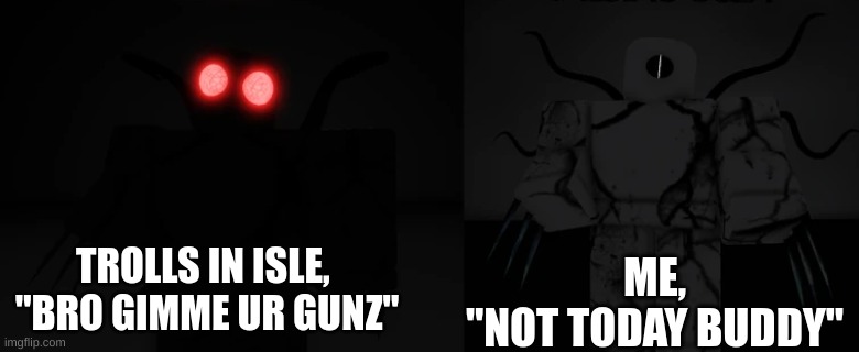 isle trolls | ME,
"NOT TODAY BUDDY"; TROLLS IN ISLE, 
"BRO GIMME UR GUNZ" | image tagged in gaming | made w/ Imgflip meme maker