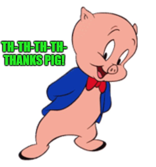 TH-TH-TH-TH- THANKS PIG! | made w/ Imgflip meme maker