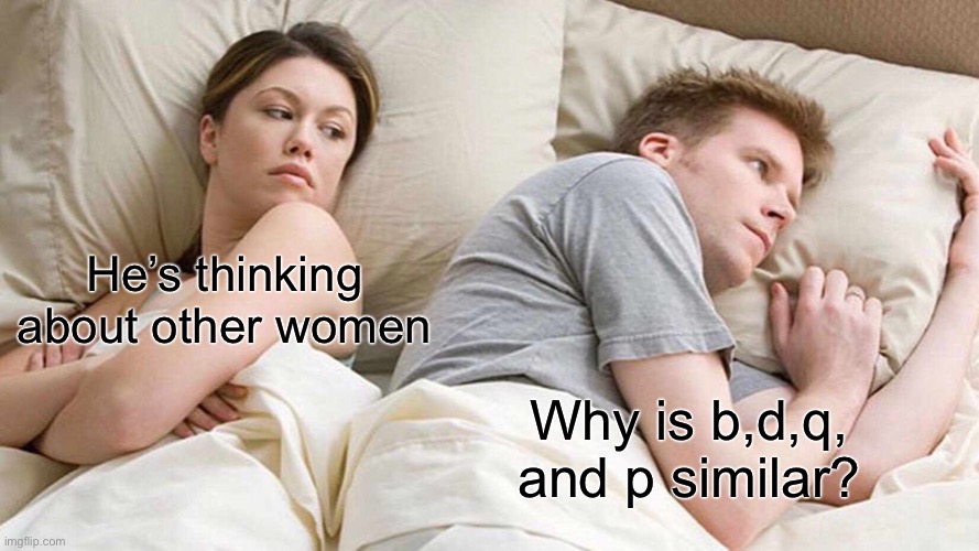 Ooo interesting | He’s thinking about other women; Why is b,d,q, and p similar? | image tagged in memes,i bet he's thinking about other women,bruhh | made w/ Imgflip meme maker