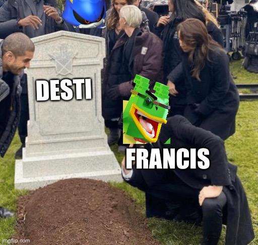 That fat b*tch francis | DESTI; FRANCIS | image tagged in relatable | made w/ Imgflip meme maker