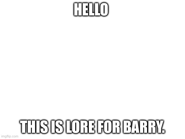 Barry’s lore | HELLO; THIS IS LORE FOR BARRY. | made w/ Imgflip meme maker