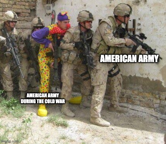 Army clown | AMERICAN ARMY; AMERICAN ARMY DURING THE COLD WAR | image tagged in army clown | made w/ Imgflip meme maker