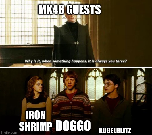 Get a name in mk48.io | MK48 GUESTS; KUGELBLITZ; IRON SHRIMP; DOGGO | image tagged in always you three | made w/ Imgflip meme maker