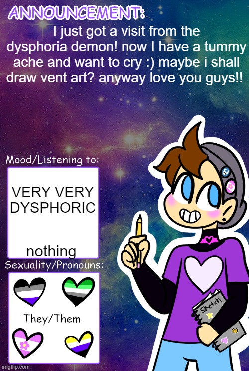 Gummy's announcement template | I just got a visit from the dysphoria demon! now I have a tummy ache and want to cry :) maybe i shall draw vent art? anyway love you guys!! VERY VERY DYSPHORIC; nothing | image tagged in gummy's announcement template | made w/ Imgflip meme maker