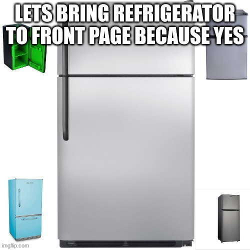 if it actually makes it, i'll try to find out what grass is | LETS BRING REFRIGERATOR TO FRONT PAGE BECAUSE YES | image tagged in refrigerator army | made w/ Imgflip meme maker