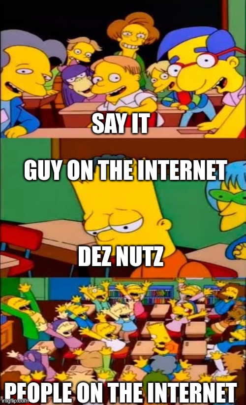 say the line bart! simpsons | SAY IT; GUY ON THE INTERNET; DEZ NUTZ; PEOPLE ON THE INTERNET | image tagged in say the line bart simpsons | made w/ Imgflip meme maker