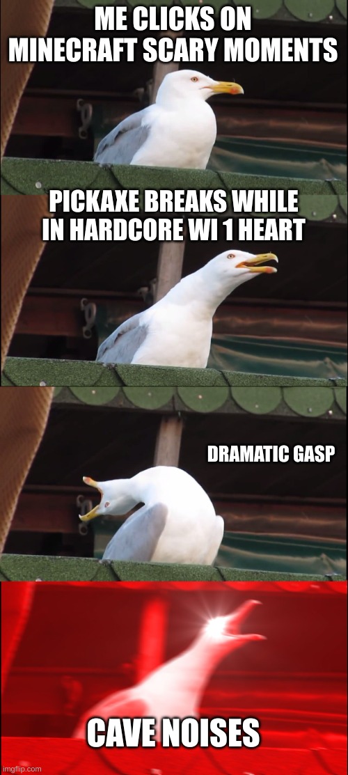 minecraft memes | ME CLICKS ON MINECRAFT SCARY MOMENTS; PICKAXE BREAKS WHILE IN HARDCORE WI 1 HEART; DRAMATIC GASP; CAVE NOISES | image tagged in memes,inhaling seagull | made w/ Imgflip meme maker