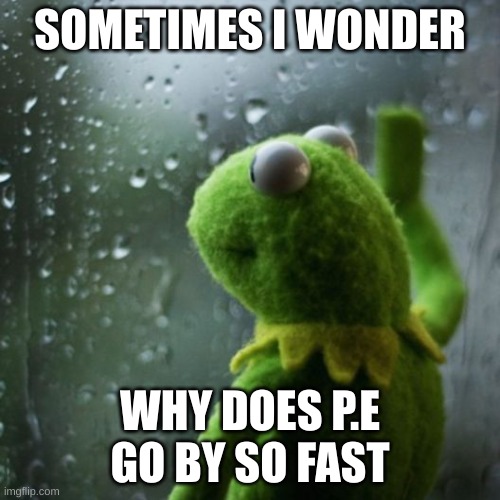 sometimes I wonder  | SOMETIMES I WONDER; WHY DOES P.E GO BY SO FAST | image tagged in sometimes i wonder | made w/ Imgflip meme maker