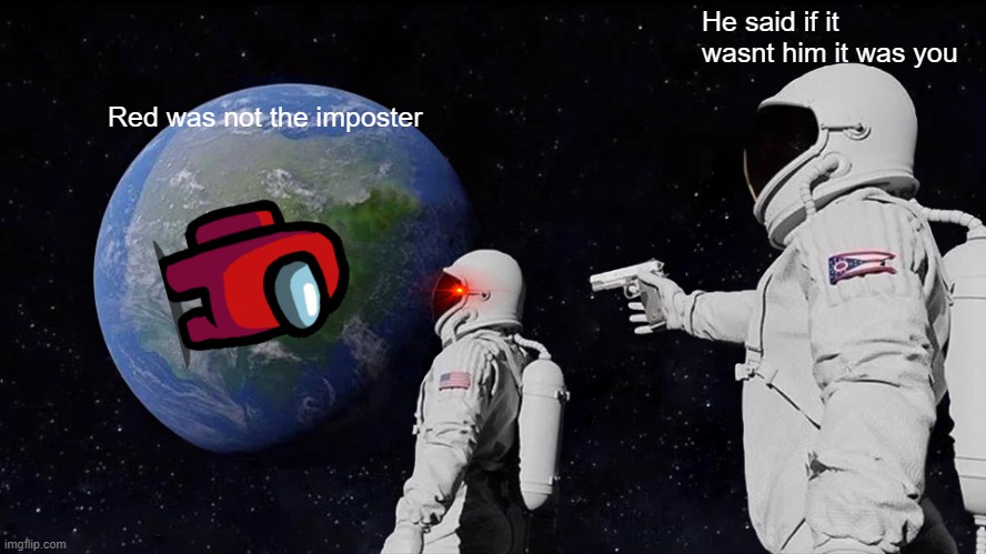 Amogus be like | He said if it wasnt him it was you; Red was not the imposter | image tagged in memes,always has been | made w/ Imgflip meme maker