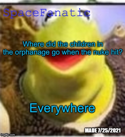 Ye Olde Announcements | Where did the children in the orphanage go when the nuke hit? Everywhere | image tagged in spacefanatic announcement temp | made w/ Imgflip meme maker