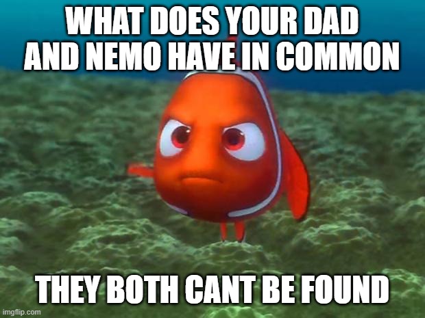 Nemo | WHAT DOES YOUR DAD AND NEMO HAVE IN COMMON; THEY BOTH CANT BE FOUND | image tagged in nemo | made w/ Imgflip meme maker