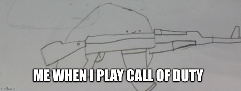 gamin | ME WHEN I PLAY CALL OF DUTY | image tagged in cod,funny,ak47 | made w/ Imgflip meme maker