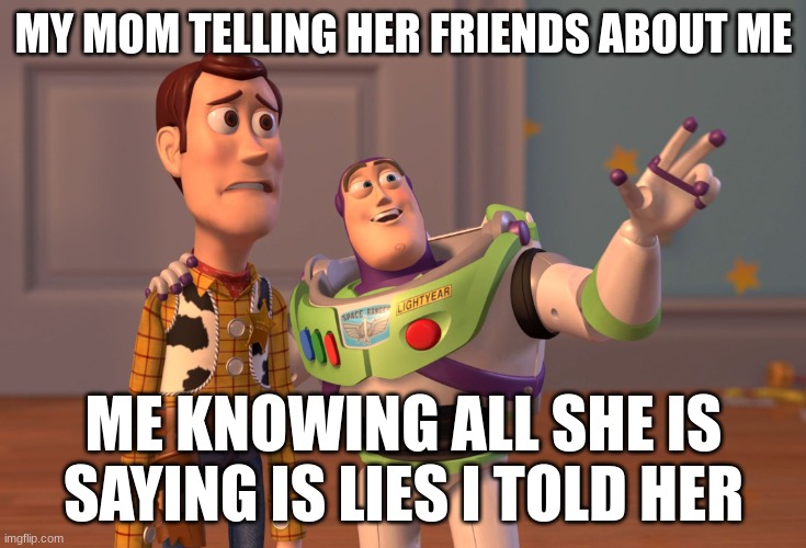 lies | MY MOM TELLING HER FRIENDS ABOUT ME; ME KNOWING ALL SHE IS SAYING IS LIES I TOLD HER | image tagged in memes,x x everywhere | made w/ Imgflip meme maker