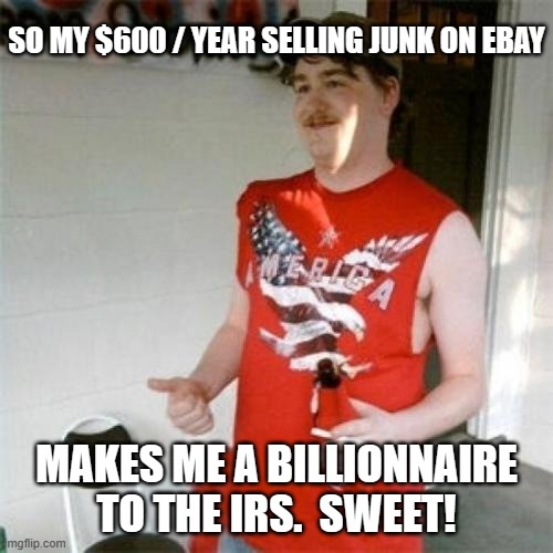 Redneck Randal Meme | SO MY $600 / YEAR SELLING JUNK ON EBAY MAKES ME A BILLIONNAIRE TO THE IRS.  SWEET! | image tagged in memes,redneck randal | made w/ Imgflip meme maker