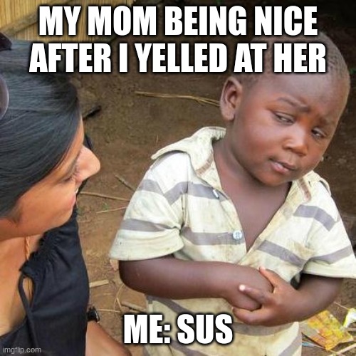 my mom | MY MOM BEING NICE AFTER I YELLED AT HER; ME: SUS | image tagged in memes,third world skeptical kid | made w/ Imgflip meme maker