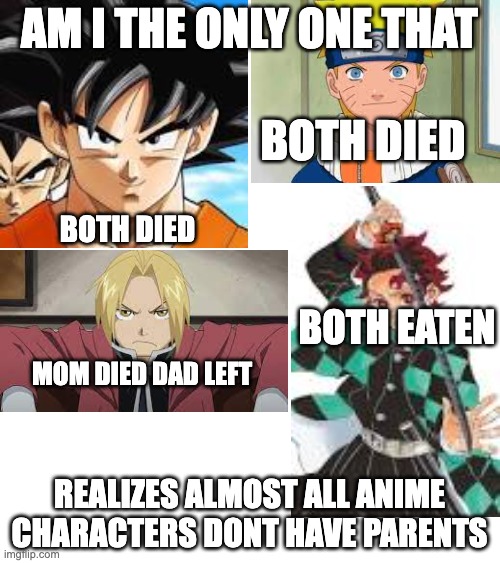 Just realized | AM I THE ONLY ONE THAT; BOTH DIED; BOTH DIED; BOTH EATEN; MOM DIED DAD LEFT; REALIZES ALMOST ALL ANIME CHARACTERS DONT HAVE PARENTS | image tagged in anime | made w/ Imgflip meme maker
