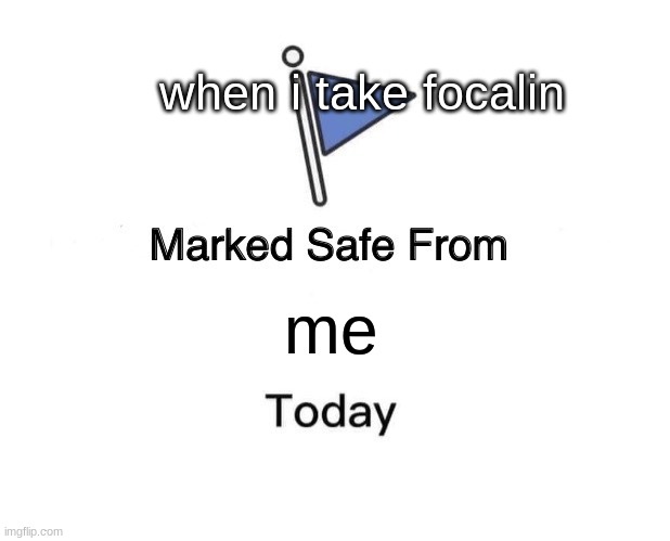 hh | when i take focalin; me | image tagged in memes,marked safe from | made w/ Imgflip meme maker