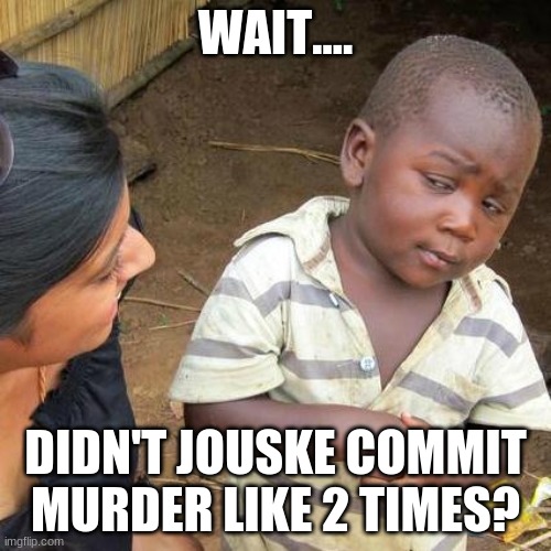 Third World Skeptical Kid Meme | WAIT.... DIDN'T JOUSKE COMMIT MURDER LIKE 2 TIMES? | image tagged in memes,third world skeptical kid | made w/ Imgflip meme maker