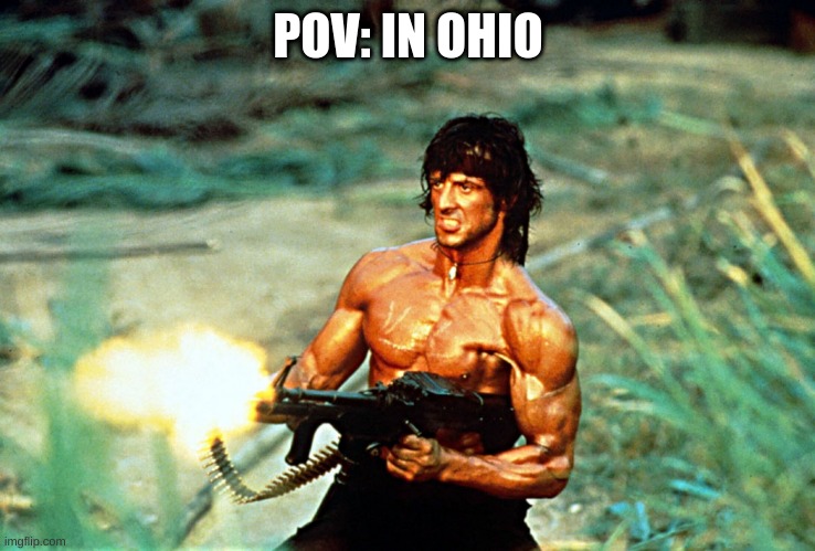 :( | POV: IN OHIO | image tagged in rambo shooting,ohio | made w/ Imgflip meme maker