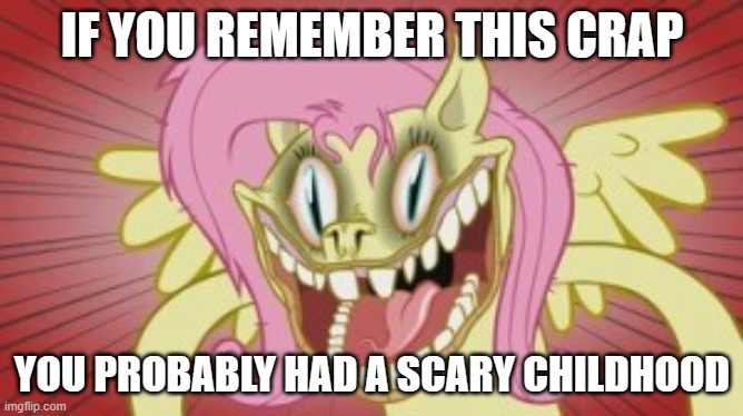 i love nobody turned this image into a template | IF YOU REMEMBER THIS CRAP; YOU PROBABLY HAD A SCARY CHILDHOOD | image tagged in fluttershy pony mov,youtube,my little pony,mlp,scary,fluttershy | made w/ Imgflip meme maker