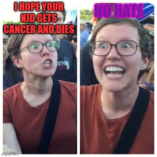 Social Justice Warrior Hypocrisy | I HOPE YOUR KID GETS CANCER AND DIES; NO HATE | image tagged in social justice warrior hypocrisy | made w/ Imgflip meme maker