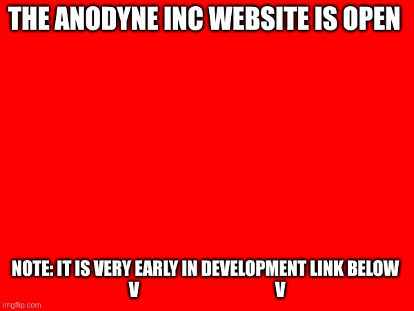 Hello and welcome to the fan-made anodyne inc website | THE ANODYNE INC WEBSITE IS OPEN; NOTE: IT IS VERY EARLY IN DEVELOPMENT LINK BELOW 
V                                        V | image tagged in mystery flesh pit national park,ms_memer-society | made w/ Imgflip meme maker