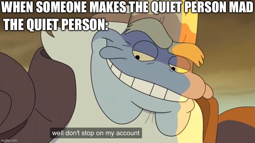 A King Andrias from Amphibia meme |  WHEN SOMEONE MAKES THE QUIET PERSON MAD; THE QUIET PERSON: | image tagged in amphibia,disney channel,quiet kid,mad,account,person | made w/ Imgflip meme maker