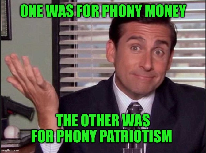 Michael Scott | ONE WAS FOR PHONY MONEY THE OTHER WAS FOR PHONY PATRIOTISM | image tagged in michael scott | made w/ Imgflip meme maker