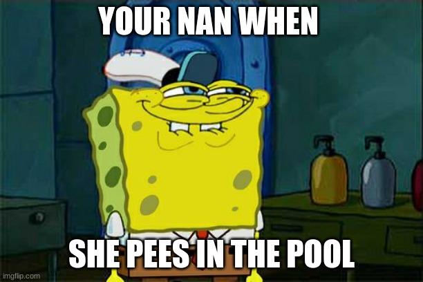 Don't You Squidward | YOUR NAN WHEN; SHE PEES IN THE POOL | image tagged in memes,don't you squidward | made w/ Imgflip meme maker