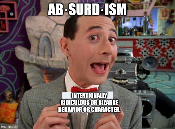 PeeWee's Secret Word | AB·SURD·ISM; INTENTIONALLY RIDICULOUS OR BIZARRE BEHAVIOR OR CHARACTER. | image tagged in peewee's secret word | made w/ Imgflip meme maker