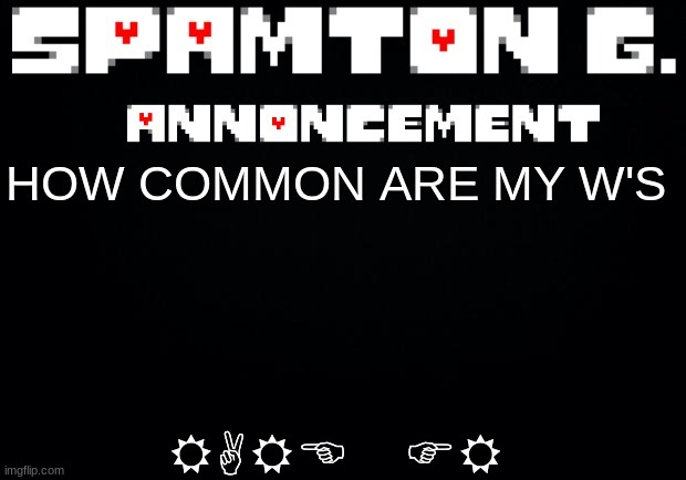 E | RARE FR; HOW COMMON ARE MY W'S | image tagged in spamton announcement temp | made w/ Imgflip meme maker