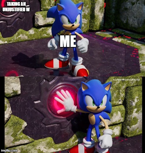 W | TAKING AN UNJUSTIFIED W; ME | image tagged in sonic presses button,w,sonic the hedgehog,winning | made w/ Imgflip meme maker