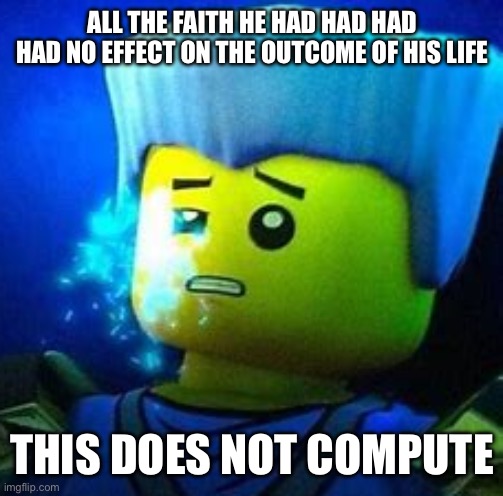 ???????????????? | ALL THE FAITH HE HAD HAD HAD HAD NO EFFECT ON THE OUTCOME OF HIS LIFE; THIS DOES NOT COMPUTE | image tagged in this does not compute | made w/ Imgflip meme maker