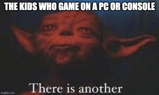 yoda there is another | THE KIDS WHO GAME ON A PC OR CONSOLE | image tagged in yoda there is another | made w/ Imgflip meme maker