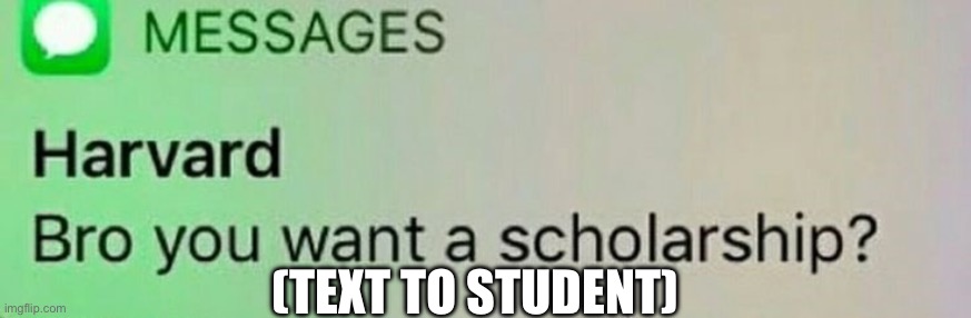 harvard scholarship | (TEXT TO STUDENT) | image tagged in harvard scholarship | made w/ Imgflip meme maker