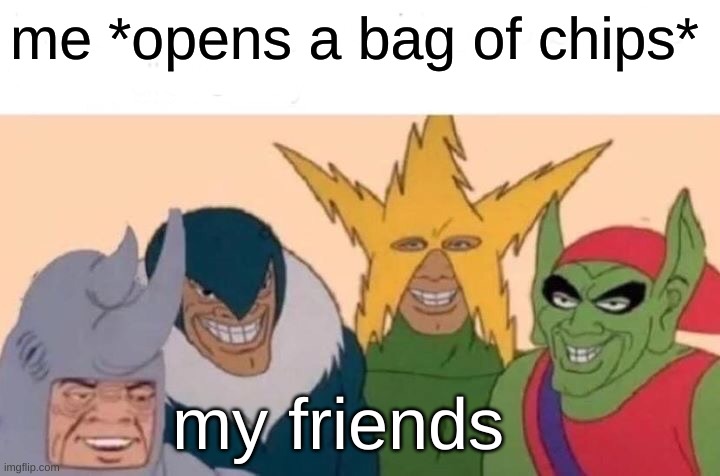 chipz and da boiz | me *opens a bag of chips*; my friends | image tagged in memes,me and the boys | made w/ Imgflip meme maker
