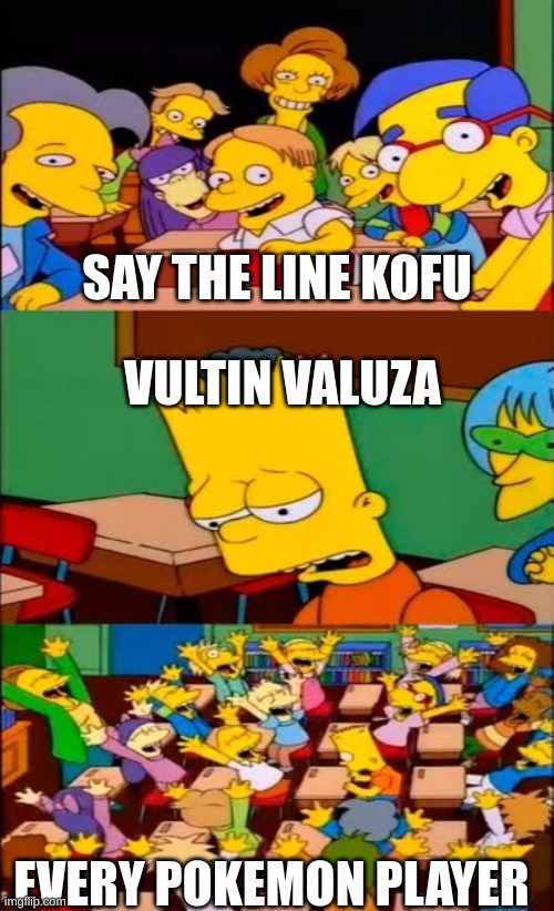 say the line bart! simpsons | SAY THE LINE KOFU; VULTIN VALUZA; EVERY POKEMON PLAYER | image tagged in say the line bart simpsons | made w/ Imgflip meme maker
