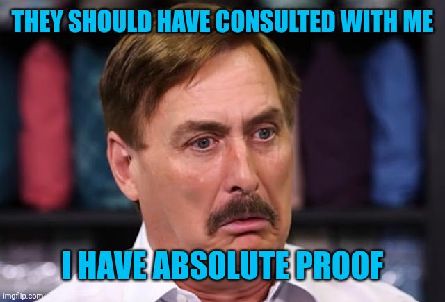 Lindell Derp | THEY SHOULD HAVE CONSULTED WITH ME I HAVE ABSOLUTE PROOF | image tagged in lindell derp | made w/ Imgflip meme maker