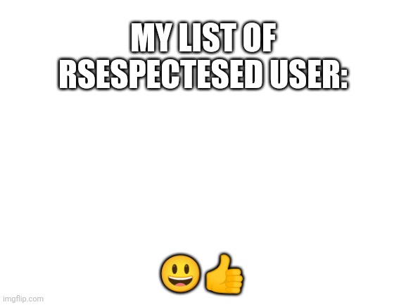 . | MY LIST OF RSESPECTESED USER:; 😃👍 | image tagged in blank white template | made w/ Imgflip meme maker