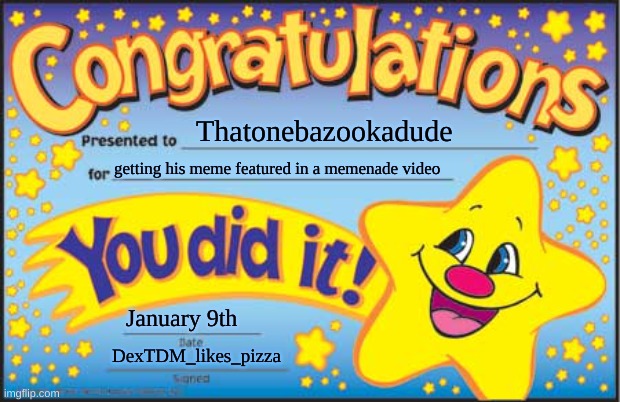 Happy Star Congratulations | Thatonebazookadude; getting his meme featured in a memenade video; January 9th; DexTDM_likes_pizza | image tagged in memes,happy star congratulations | made w/ Imgflip meme maker