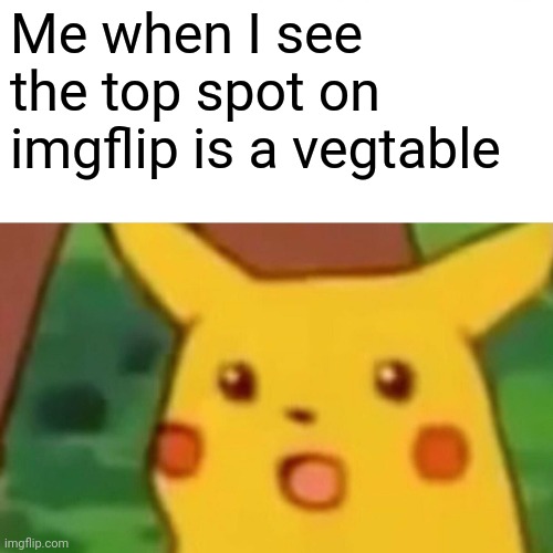 Surprised Pikachu | Me when I see the top spot on imgflip is a vegtable | image tagged in memes,surprised pikachu | made w/ Imgflip meme maker