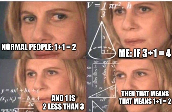 I do this | NORMAL PEOPLE: 1+1 = 2; ME: IF 3+1 = 4; THEN THAT MEANS THAT MEANS 1+1 = 2; AND 1 IS 2 LESS THAN 3 | image tagged in math lady/confused lady | made w/ Imgflip meme maker